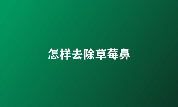 怎样去除草莓鼻