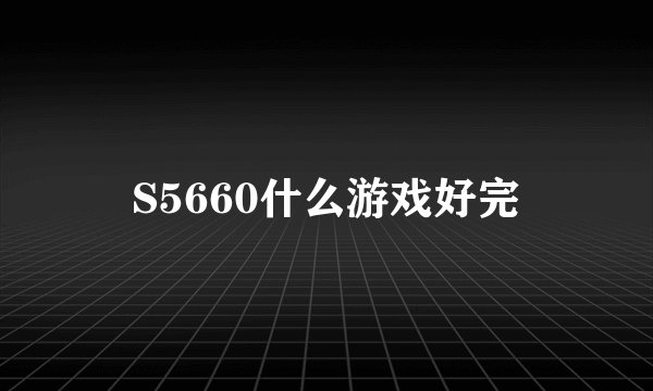 S5660什么游戏好完