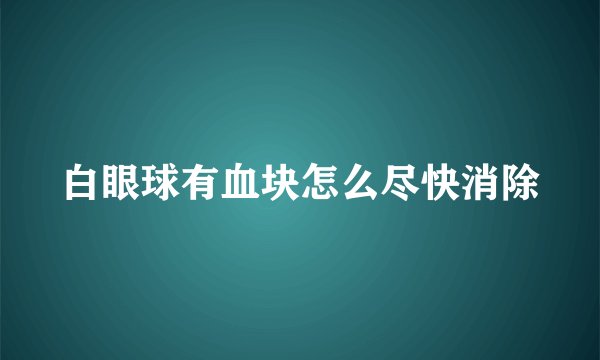 白眼球有血块怎么尽快消除