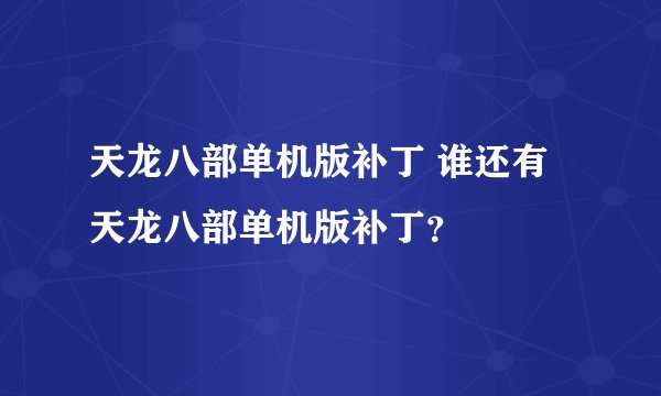 天龙八部单机版补丁 谁还有天龙八部单机版补丁?