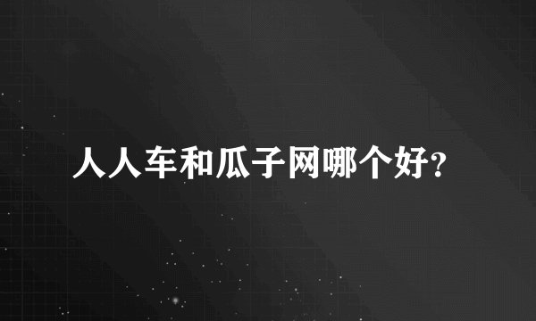 人人车和瓜子网哪个好？