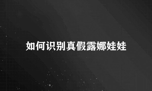 如何识别真假露娜娃娃