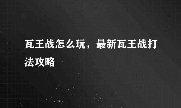 瓦王战怎么玩，最新瓦王战打法攻略
