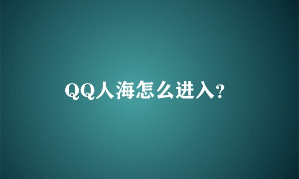 QQ人海怎么进入？