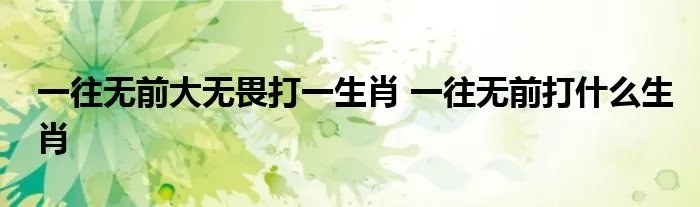 一往无前大无畏打一生肖 一往无前打什么生肖