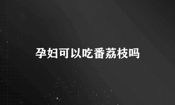 孕妇可以吃番荔枝吗