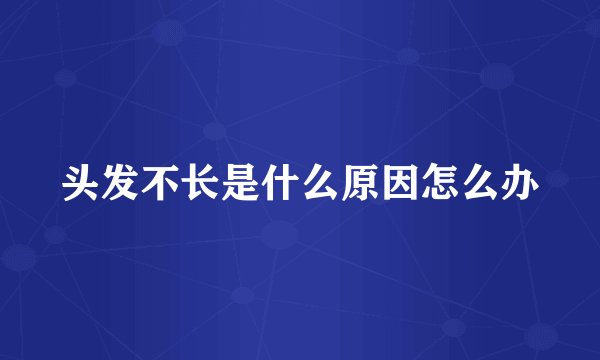 头发不长是什么原因怎么办