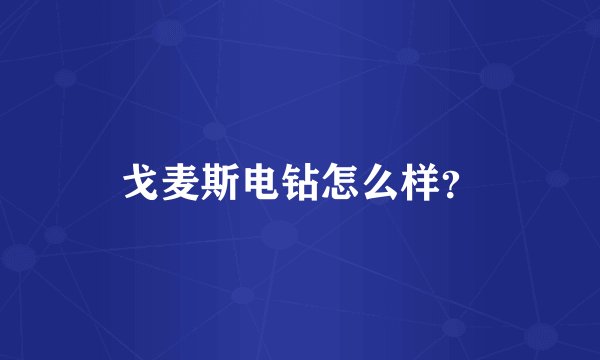 戈麦斯电钻怎么样？