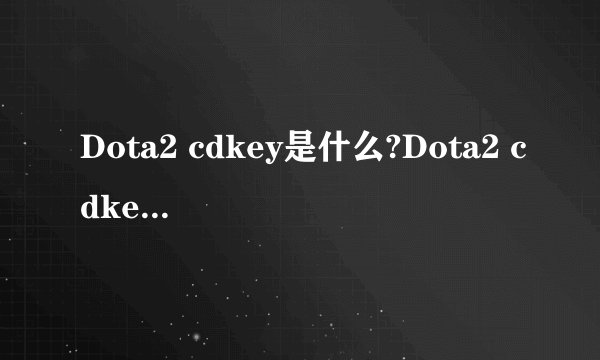 Dota2 cdkey是什么?Dota2 cdkey如何获得?