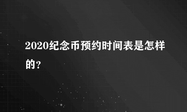 2020纪念币预约时间表是怎样的？