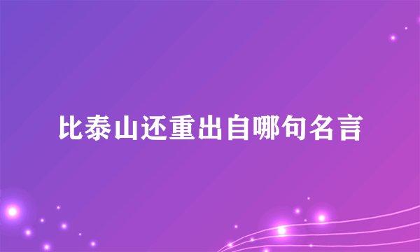 比泰山还重出自哪句名言