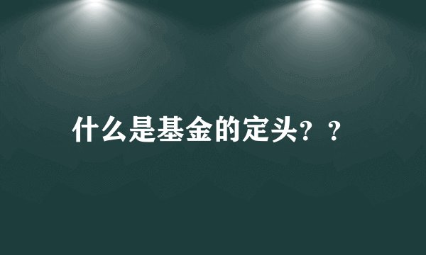 什么是基金的定头？？