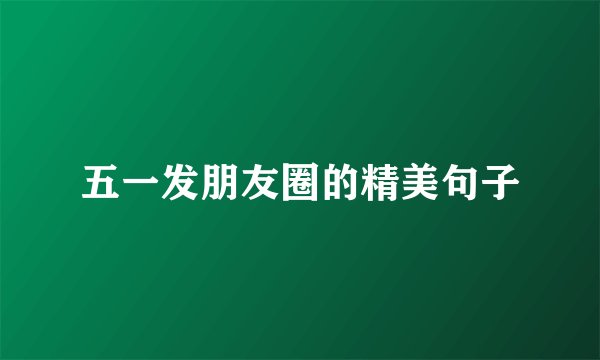五一发朋友圈的精美句子