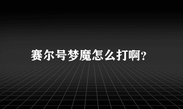 赛尔号梦魔怎么打啊？