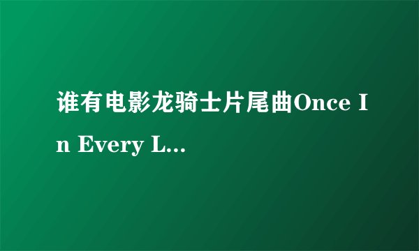 谁有电影龙骑士片尾曲Once In Every Lifetime的歌词