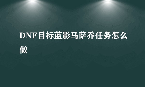 DNF目标蓝影马萨乔任务怎么做