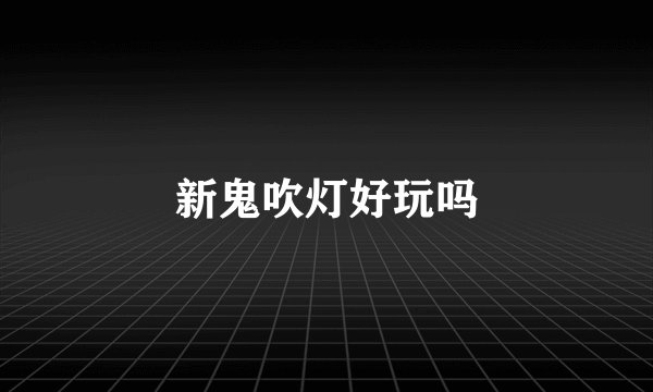 新鬼吹灯好玩吗