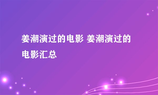 姜潮演过的电影 姜潮演过的电影汇总