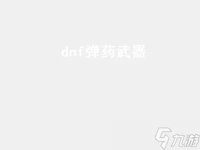 dnf弹药武器 dnf弹药武器十大排行