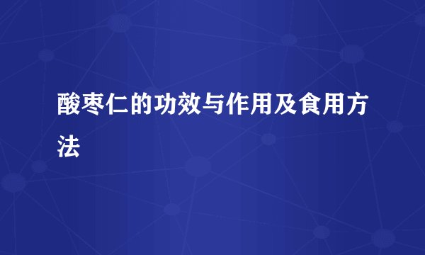 酸枣仁的功效与作用及食用方法