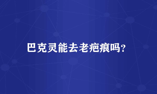 巴克灵能去老疤痕吗？