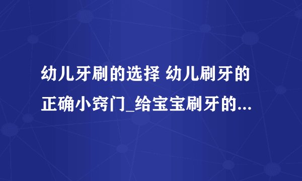幼儿牙刷的选择 幼儿刷牙的正确小窍门_给宝宝刷牙的几个正确小窍门