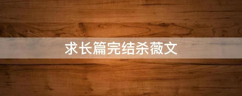 求长篇完结杀薇文