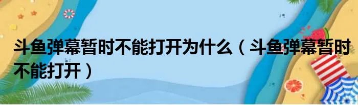 斗鱼弹幕暂时不能打开为什么(斗鱼弹幕暂时不能打开)