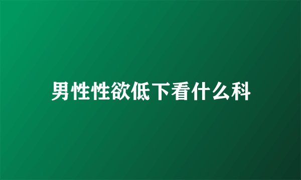 男性性欲低下看什么科