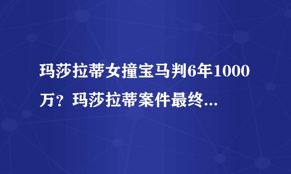 玛莎拉蒂女撞宝马判6年1000万?玛莎拉蒂案件最终判决结果
