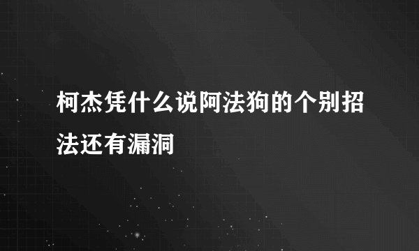 柯杰凭什么说阿法狗的个别招法还有漏洞