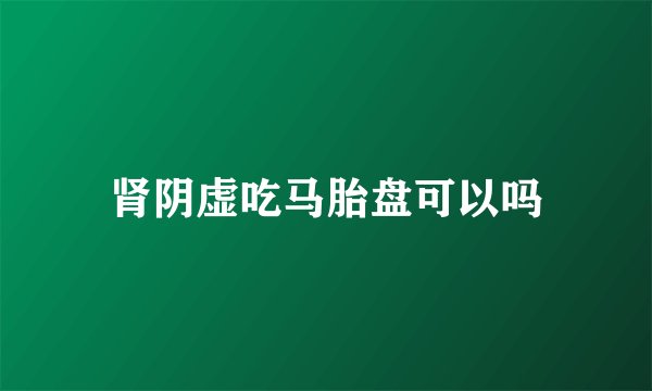肾阴虚吃马胎盘可以吗