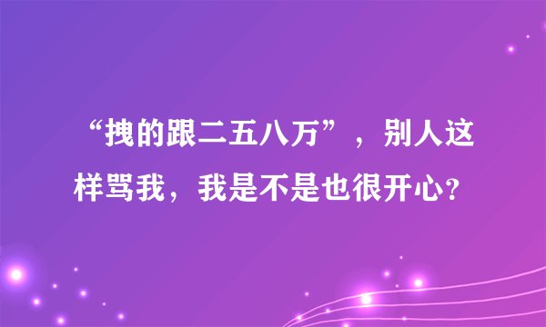 “拽的跟二五八万”，别人这样骂我，我是不是也很开心？