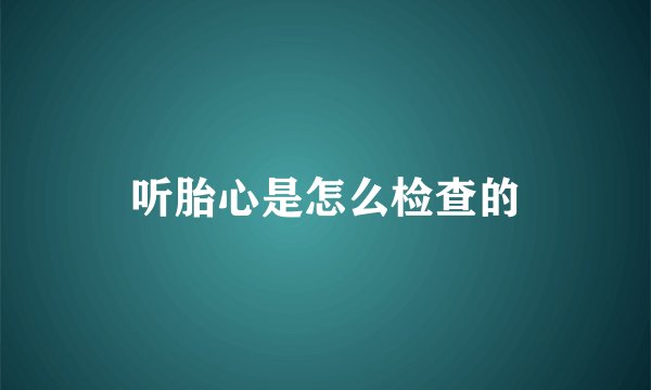 听胎心是怎么检查的