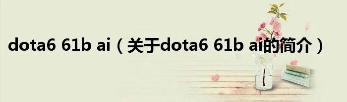 dota6 61b ai（关于dota6 61b ai的简介）