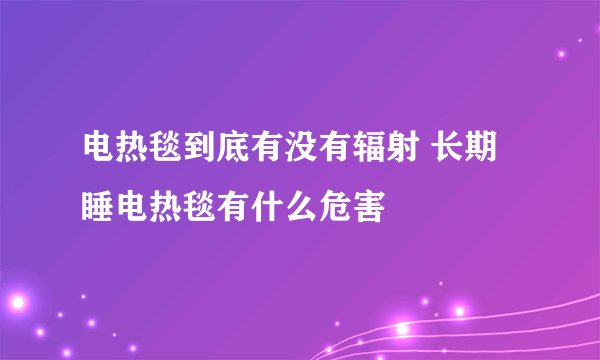 电热毯到底有没有辐射 长期睡电热毯有什么危害