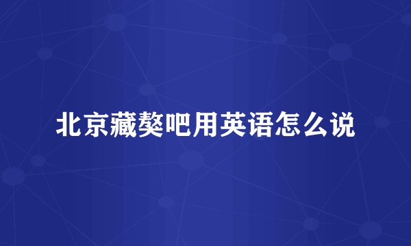 北京藏獒吧用英语怎么说