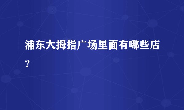 浦东大拇指广场里面有哪些店？
