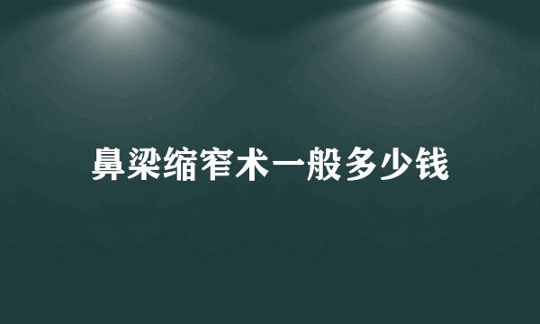鼻梁缩窄术一般多少钱