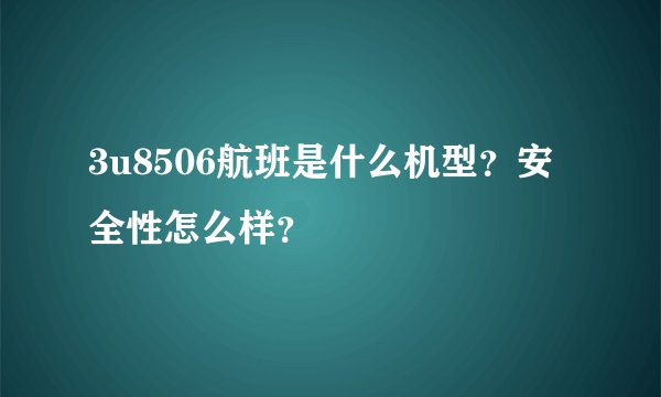 3u8506航班是什么机型？安全性怎么样？