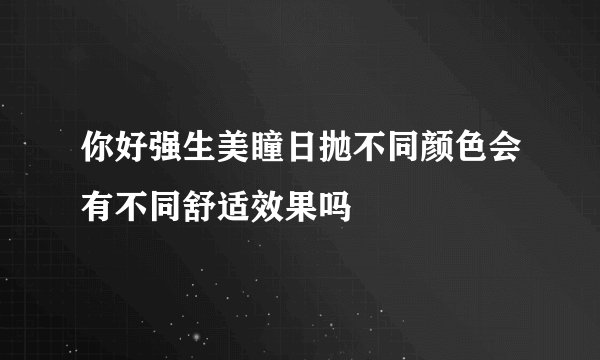 你好强生美瞳日抛不同颜色会有不同舒适效果吗