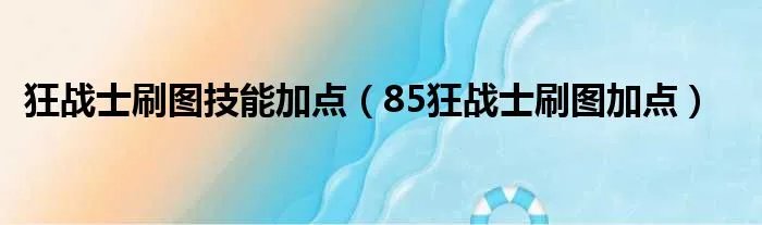 狂战士刷图技能加点（85狂战士刷图加点）