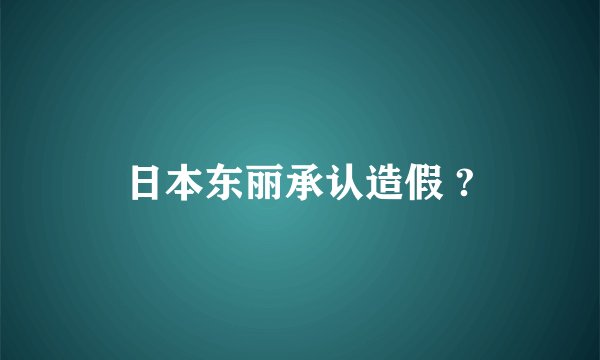 日本东丽承认造假 ?