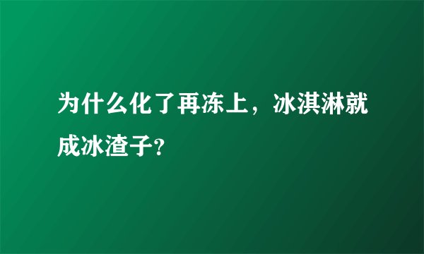 为什么化了再冻上，冰淇淋就成冰渣子？