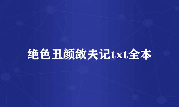 绝色丑颜敛夫记txt全本