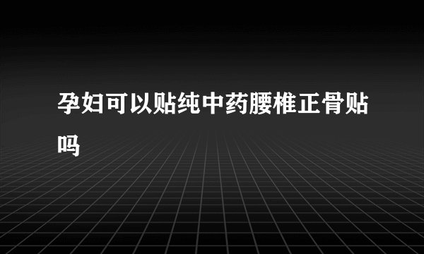 孕妇可以贴纯中药腰椎正骨贴吗