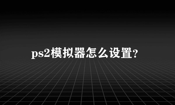 ps2模拟器怎么设置？