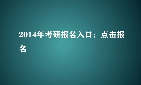 2014年考研报名入口：点击报名