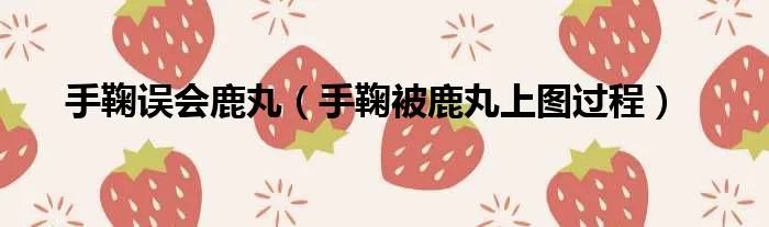 手鞠误会鹿丸（手鞠被鹿丸上图过程）