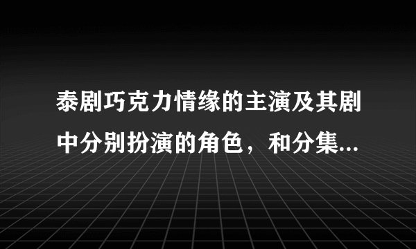 泰剧巧克力情缘的主演及其剧中分别扮演的角色，和分集剧情介绍